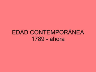 EDAD CONTEMPORÁNEA 1789 - ahora 