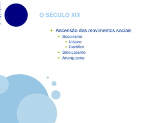 O SÉCULO XIX Ascensão dos movimentos sociais Socialismo Utópico Cientifico Sindicalismo Anarquismo 