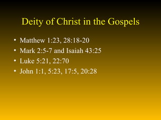 Deity of Christ in the Gospels Matthew 1:23, 28:18-20 Mark 2:5-7 and Isaiah 43:25 Luke 5:21, 22:70 John 1:1, 5:23, 17:5, 20:28 