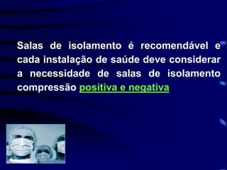 Salas de isolamento é recomendável e 
cada instalação de saúde deve considerar 
a necessidade de salas de isolamento 
compressão positiva e negativa 
 