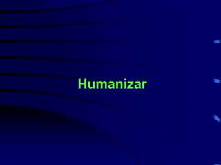 Humanizar 
 