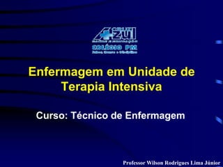 Enfermagem em Unidade de 
Terapia Intensiva 
Curso: Técnico de Enfermagem 
ProfessorWilson Rodrigues Lima Júnior 
 