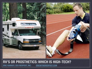 RV’S OR PROSTHETICS: WHICH IS HIGH-TECH?
ERIC KANAGY, CEO REDPOST, INC.   ERIC@THEREDPOST.COM
 