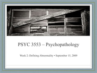 PSYC 3553 – Psychopathology Week 2: Defining Abnormality • September 15, 2009 