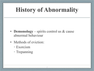 History of Abnormality <ul><li>Demonology  – spirits control us & cause abnormal behaviour </li></ul><ul><li>Methods of ev...