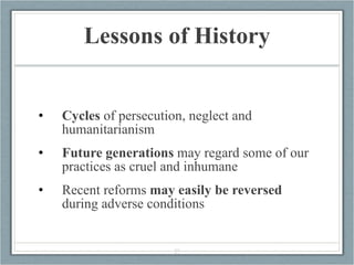 Lessons of History <ul><li>Cycles  of persecution, neglect and humanitarianism </li></ul><ul><li>Future generations  may r...