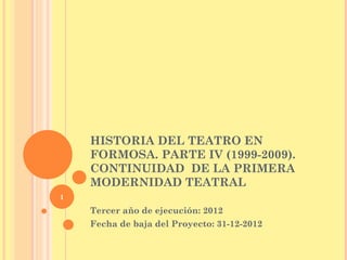HISTORIA DEL TEATRO EN
    FORMOSA. PARTE IV (1999-2009).
    CONTINUIDAD DE LA PRIMERA
    MODERNIDAD TEATRAL
1

    Tercer año de ejecución: 2012
    Fecha de baja del Proyecto: 31-12-2012
 