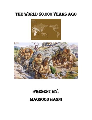 The World 50,000 Years Ago
Present by:
Maqsood Hasni
 