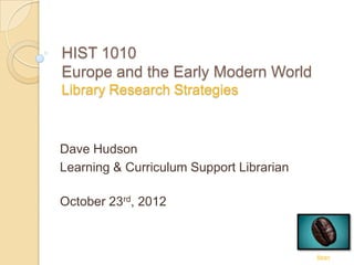 HIST 1010
Europe and the Early Modern World
Library Research Strategies
Dave Hudson
Learning & Curriculum Support Librarian
October 23rd, 2012
Bean
 