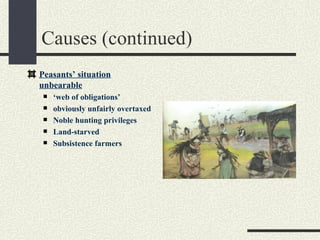 Causes (continued)
Peasants’ situation
unbearable
    ‘web of obligations’
    obviously unfairly overtaxed
    Noble hunting privileges
    Land-starved
    Subsistence farmers
 