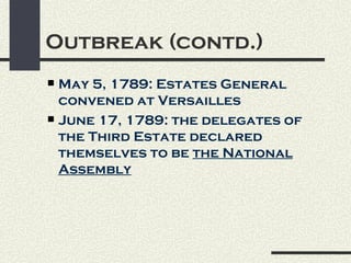 Outbreak (contd.)
 May 5, 1789: Estates General
  convened at Versailles
 June 17, 1789: the delegates of
  the Third Estate declared
  themselves to be the National
  Assembly
 