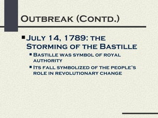 Outbreak (Contd.)
 July
     14, 1789: the
 Storming of the Bastille
  Bastille was symbol of royal
   authority
  Its fall symbolized of the people’s
   role in revolutionary change
 