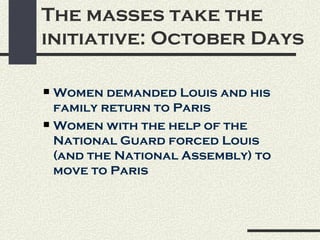The masses take the
initiative: October Days

 Women demanded Louis and his
  family return to Paris
 Women with the help of the
  National Guard forced Louis
  (and the National Assembly) to
  move to Paris
 