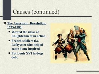 Causes (continued)
The American Revolution,
1775-1783:
  showed the ideas of
   Enlightenment in action
  French soldiers (i.e.
   Lafayette) who helped
   came home inspired
  Put Louis XVI in deep
   debt
 
