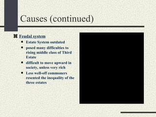 Causes (continued)
Feudal system
   Estate System outdated
   posed many difficulties to
    rising middle class of Third
    Estate
   difficult to move upward in                 QuickTimeª and a
    society, unless very rich        TIFF (Uncompressed) decompressor
                                        are needed to see this picture.
   Less well-off commoners
    resented the inequality of the
    three estates
 