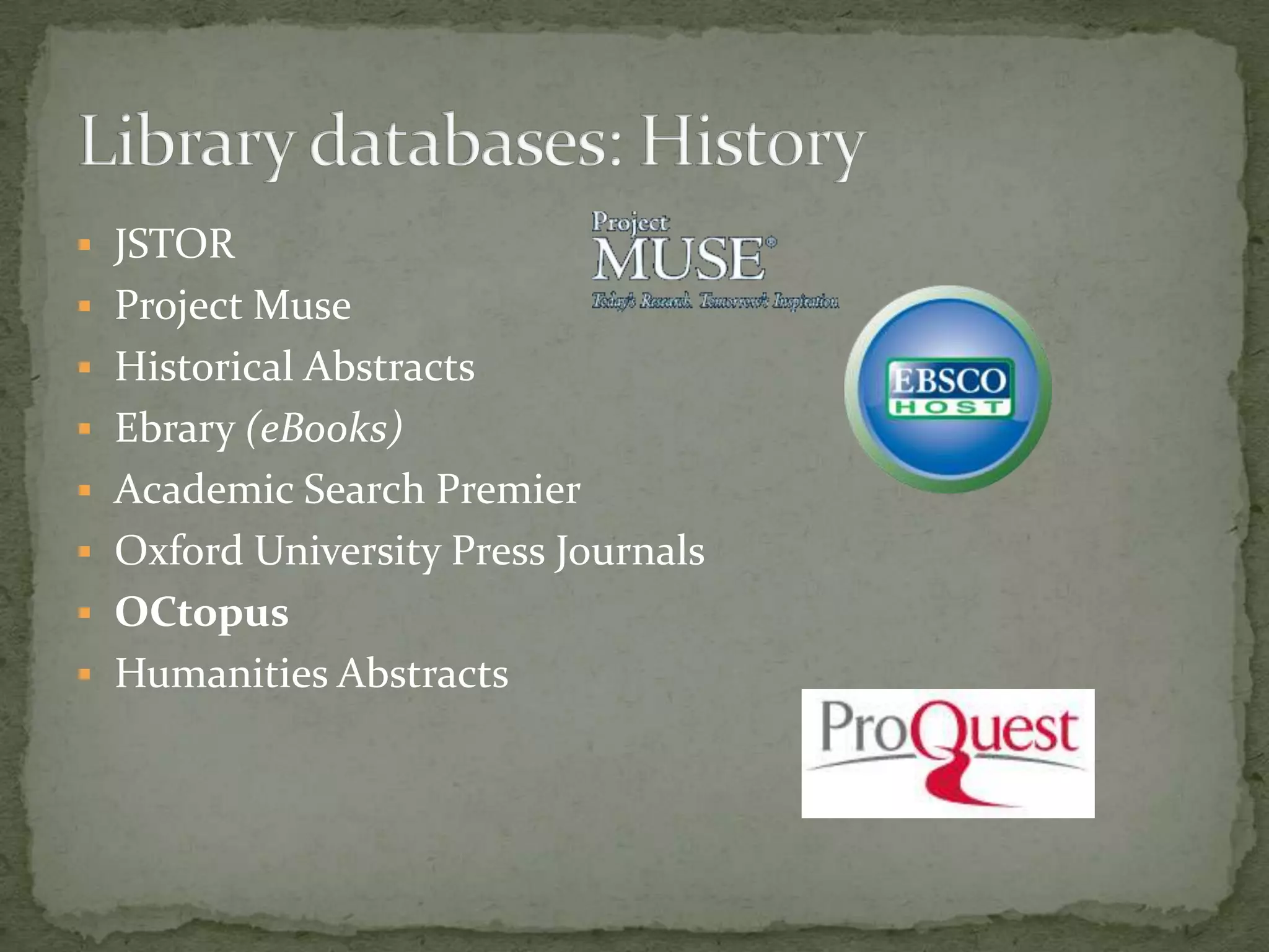  JSTOR
 Project Muse
 Historical Abstracts
 Ebrary (eBooks)
 Academic Search Premier
 Oxford University Press Journals
 OCtopus
 Humanities Abstracts
 