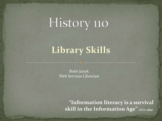 Library Skills

      Roën Janyk
 Web Services Librarian




     “Information literacy is a survival
    skill in the Information Age” (ALA, 1989).
 