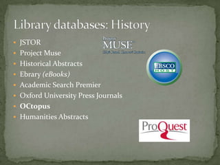  JSTOR
 Project Muse
 Historical Abstracts
 Ebrary (eBooks)
 Academic Search Premier
 Oxford University Press Journals
 OCtopus
 Humanities Abstracts
 