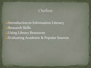 Introduction to Information Literacy
Research Skills
Using Library Resources
Evaluating Academic & Popular Sources
 