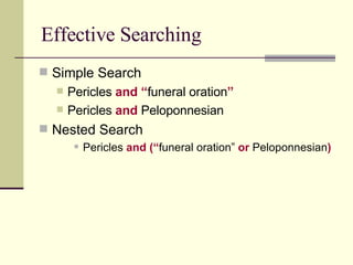 Effective Searching Simple Search Pericles  and   “ funeral oration ” Pericles  and  Peloponnesian Nested Search Pericles  and   (“ funeral oration”  or  Peloponnesian ) 