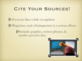 Cite Your Sources!
Everyone likes a little recognition
Plagiarism (and self-plagiarism) is a serious offense
Includes graphics, written phrases, &
another person's idea
 