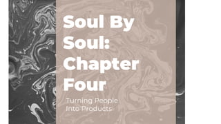Soul By
Soul:
Chapter
Four
Turning People
Into Products
 