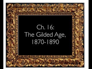 Ch. 16:
The Gilded Age,
1870-1890
 