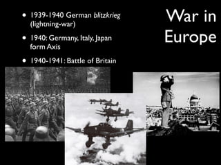 War in
Europe
• 1939-1940 German blitzkrieg
(lightning-war)
• 1940: Germany, Italy, Japan
form Axis
• 1940-1941: Battle of Britain
 