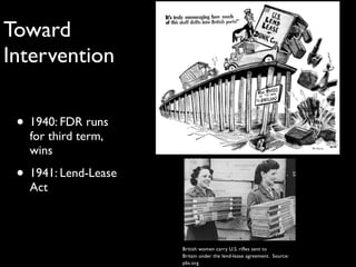Toward
Intervention
• 1940: FDR runs
for third term,
wins
• 1941: Lend-Lease
Act
British women carry U.S. rifles sent to
Britain under the lend-lease agreement. Source:
pbs.org
 
