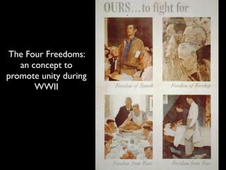 The Four Freedoms:
an concept to
promote unity during
WWII
 