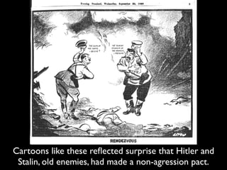 Cartoons like these reﬂected surprise that Hitler and
Stalin, old enemies, had made a non-agression pact.
 