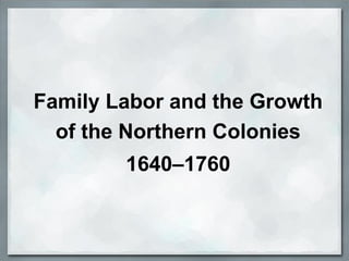 Family Labor and the Growth
of the Northern Colonies
1640–1760
 