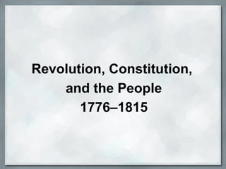 Revolution, Constitution,
and the People
1776–1815
 