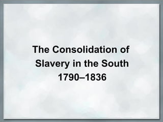 The Consolidation of
Slavery in the South
1790–1836
 