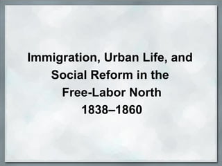 Immigration, Urban Life, and
Social Reform in the
Free-Labor North
1838–1860
 