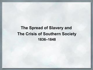 The Spread of Slavery and
The Crisis of Southern Society
1836–1848
 
