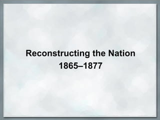 Reconstructing the Nation
1865–1877
 