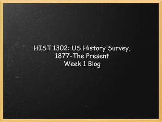 HIST 1302: US History Survey,
1877-The Present
Week 1 Blog
 