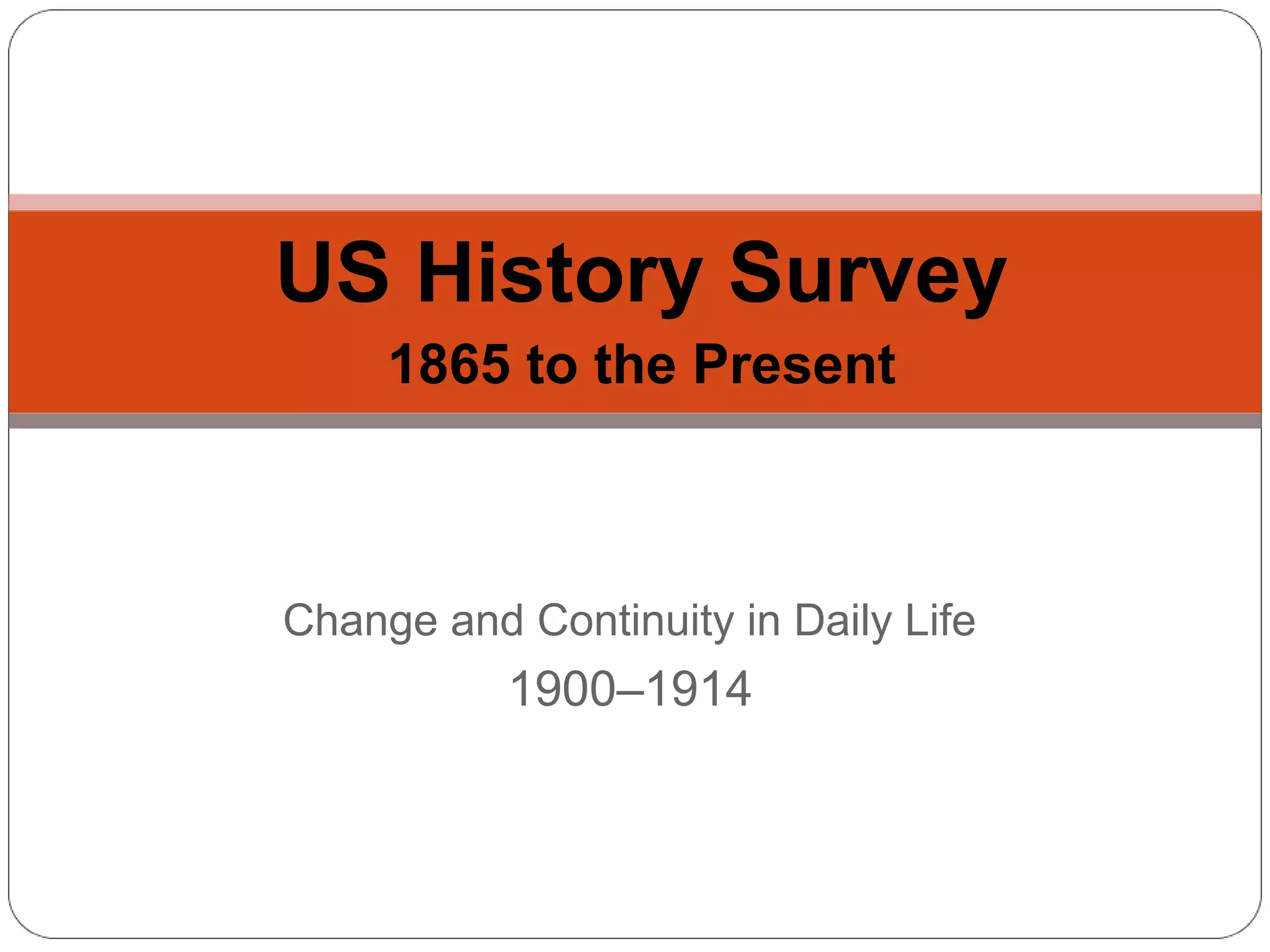 Change and Continuity in Daily Life
1900-1914

US History Survey
1865 to the Present

 