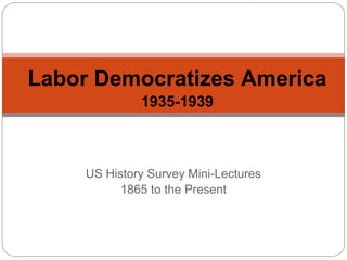 Labor Democratizes America
1935-1939

US History Survey Mini-Lectures
1865 to the Present

 