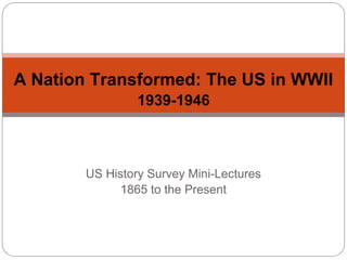 A Nation Transformed: The US in WWII
1939-1946

US History Survey Mini-Lectures
1865 to the Present

 