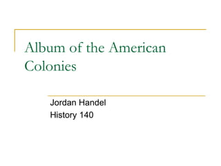Album of the American
Colonies

   Jordan Handel
   History 140
 