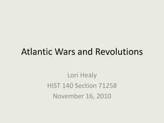 Atlantic Wars and Revolutions Lori Healy HIST 140 Section 71258 November 16, 2010 