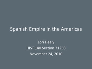 Spanish Empire in the Americas Lori Healy HIST 140 Section 71258 November 24, 2010 