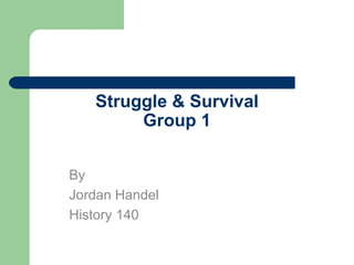 Struggle & Survival Group 1 By Jordan Handel History 140 