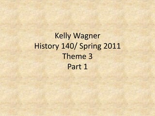 Kelly WagnerHistory 140/ Spring 2011Theme 3Part 1 