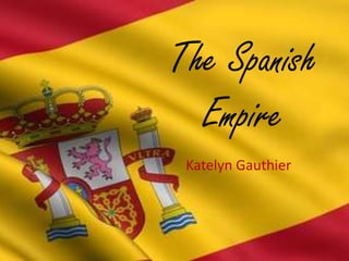 The Spanish Empire Katelyn Gauthier 