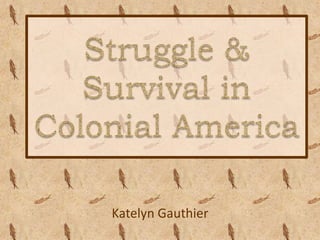 Struggle & Survival in Colonial America Katelyn Gauthier 