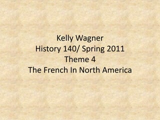 Kelly WagnerHistory 140/ Spring 2011Theme 4 The French In North America 