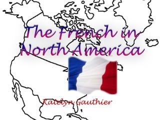 The French in North America Katelyn Gauthier 